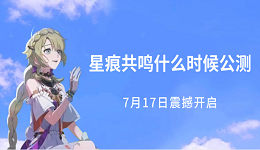星痕共鳴什么時(shí)候公測(cè)？7月17日震撼開啟