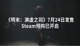 《明末：淵虛之羽》7月24日發(fā)售 Steam預(yù)購(gòu)已開啟