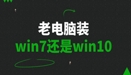 老電腦裝win7還是win10 一篇幫你輕松選擇