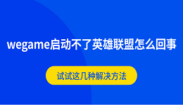 wegame啟動不了英雄聯(lián)盟怎么回事 試試這幾種解決方法