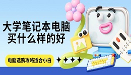 大學(xué)筆記本電腦買什么樣的好 電腦選購攻略適合小白
