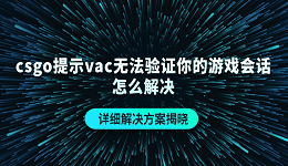 csgo提示vac無法驗證你的游戲會話怎么解決 詳細解決方案揭曉