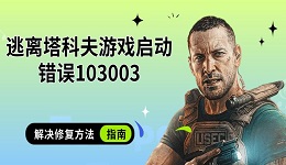 逃離塔科夫游戲啟動錯誤103003 解決修復(fù)方法指南