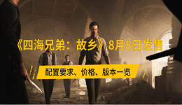 《四海兄弟：故鄉(xiāng)》8月8日發(fā)售 配置要求、價格、版本一覽