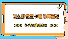 怎么卸載顯卡驅(qū)動(dòng)再重裝 新手必看操作指南