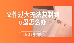 文件過(guò)大無(wú)法復(fù)制到u盤(pán)怎么辦 詳細(xì)步驟指南