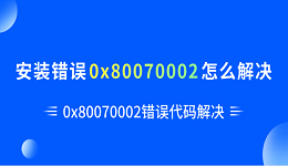 安裝錯誤0x80070002怎么解決 0x80070002錯誤代碼解決