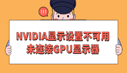 NVIDIA顯示設置不可用未連接GPU顯示器怎么辦 修復教程分享