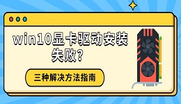 win10顯卡驅(qū)動安裝失??？三種解決方法指南