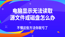 電腦顯示無(wú)法讀取源文件或磁盤(pán)怎么辦 不懂這些方法你就虧了！