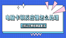 電腦卡頓反應(yīng)慢怎么處理 5招讓它瞬間滿血復(fù)活