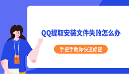 QQ提取安裝文件失敗怎么辦 手把手教你快速修復