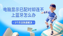 電腦顯示已配對卻連不上藍牙怎么辦 5個方法快速解決