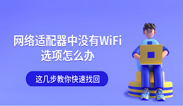 網(wǎng)絡適配器中沒有WiFi選項怎么辦 這幾步教你快速找回