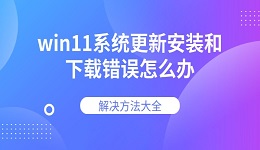 win11系統(tǒng)更新安裝和下載錯(cuò)誤怎么辦 解決方法大全