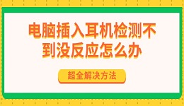 電腦插入耳機(jī)檢測(cè)不到?jīng)]反應(yīng)怎么辦 超全解決方法