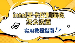 intel顯卡控制面板怎么設(shè)置 實(shí)用教程指南