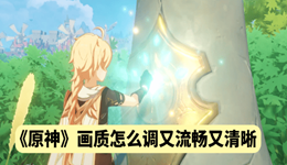 原神畫質怎么調又流暢又清晰 2025最新PC端優(yōu)化設置指南
