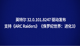 英特爾 32.0.101.8247 驅(qū)動(dòng)發(fā)布：支持《ARC Raiders》《侏羅紀(jì)世界：進(jìn)化3》