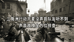 三角洲行動(dòng)開麥沒聲音隊(duì)友聽不到？聲音故障全方位排查