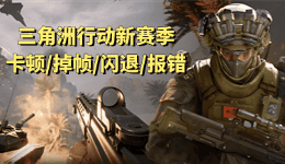 三角洲行動(dòng)新賽季卡頓/掉幀/閃退/報(bào)錯(cuò)/進(jìn)不去？一篇搞定