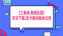 【三角洲行動 黑鷹墜落】無法下載/顯卡驅(qū)動版本過低的解決方法