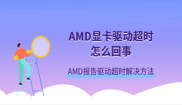 AMD顯卡驅(qū)動超時怎么回事 AMD報告驅(qū)動超時解決方法