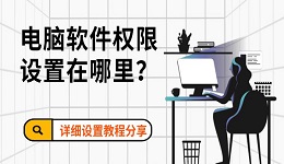 電腦軟件權(quán)限設(shè)置在哪里？詳細(xì)設(shè)置教程分享