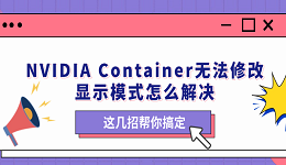 NVIDIA Container無法修改顯示模式怎么解決 這幾招幫你搞定